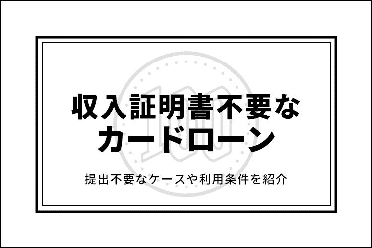 カードローンで収入証明書不要な5社！提出不要なケースや利用条件を紹介のアイキャッチ