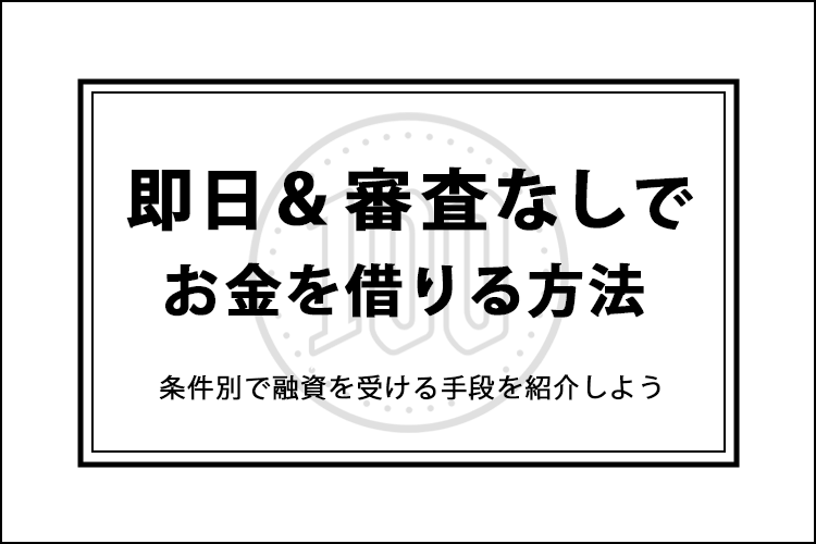 即日かつ審査なしでお金を借りる方法